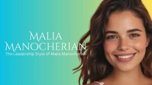 Leadership Style of Malia Manocherian